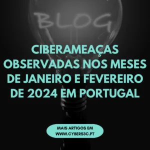 CIBERAMEAÇAS OBSERVADAS NOS MESES DE JANEIRO E FEVEREIRO DE 2024 EM PORTUGAL